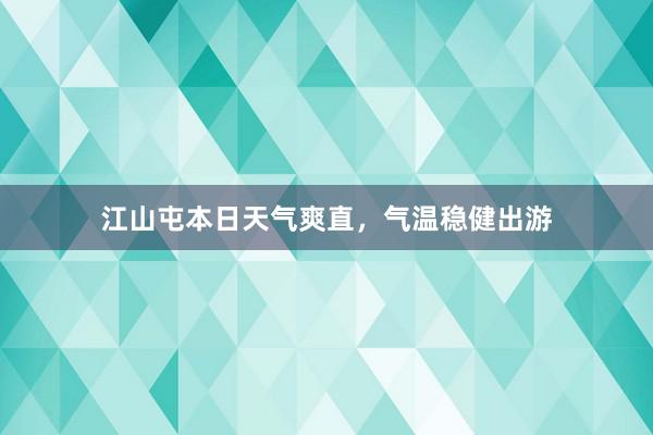 江山屯本日天气爽直，气温稳健出游