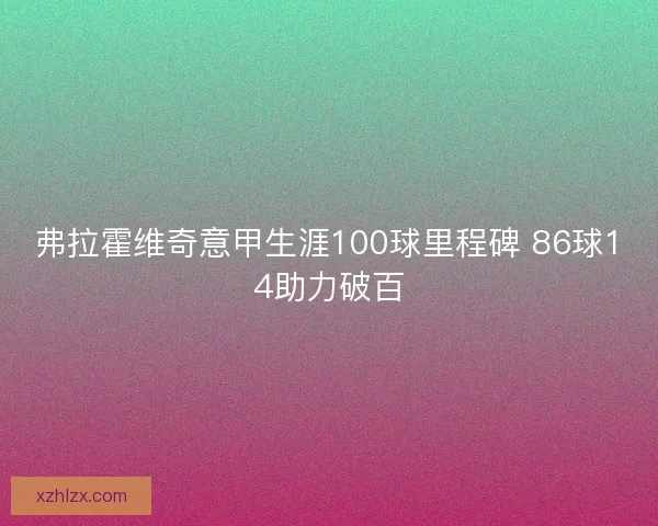 弗拉霍维奇意甲生涯100球里程碑 86球14助力破百
