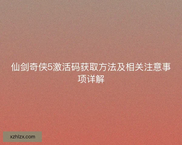 仙剑奇侠5激活码获取方法及相关注意事项详解