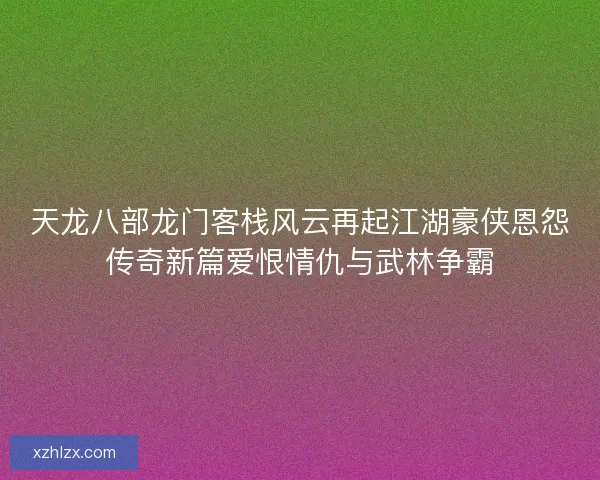 天龙八部龙门客栈风云再起江湖豪侠恩怨传奇新篇爱恨情仇与武林争霸