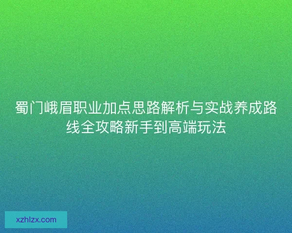 蜀门峨眉职业加点思路解析与实战养成路线全攻略新手到高端玩法