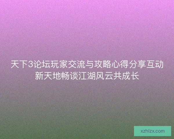 天下3论坛玩家交流与攻略心得分享互动新天地畅谈江湖风云共成长