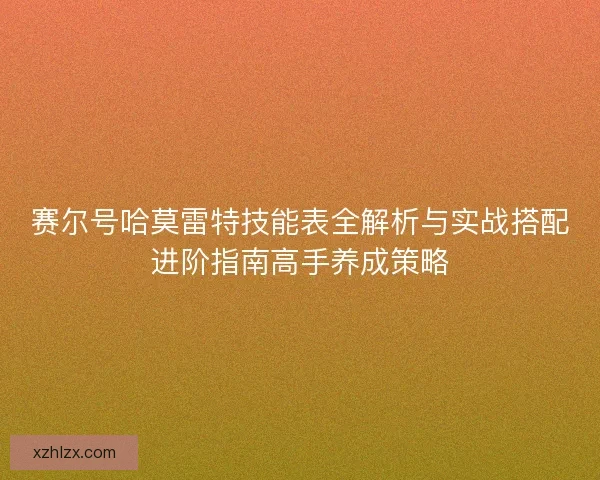 赛尔号哈莫雷特技能表全解析与实战搭配进阶指南高手养成策略