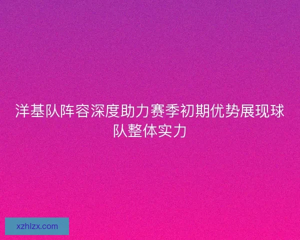 洋基队阵容深度助力赛季初期优势展现球队整体实力