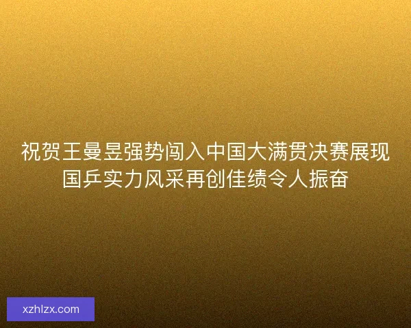 祝贺王曼昱强势闯入中国大满贯决赛展现国乒实力风采再创佳绩令人振奋