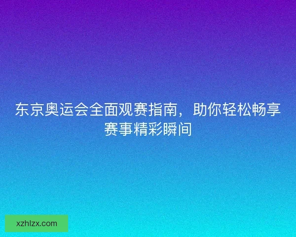 东京奥运会全面观赛指南，助你轻松畅享赛事精彩瞬间