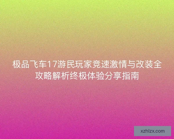 极品飞车17游民玩家竞速激情与改装全攻略解析终极体验分享指南