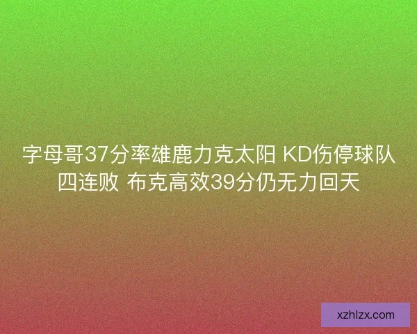 字母哥37分率雄鹿力克太阳 KD伤停球队四连败 布克高效39分仍无力回天