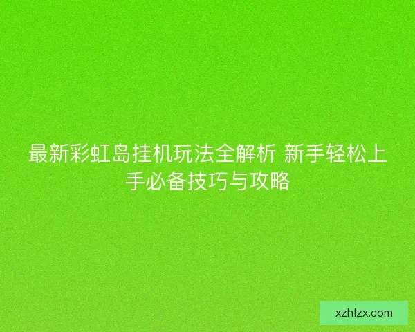 最新彩虹岛挂机玩法全解析 新手轻松上手必备技巧与攻略