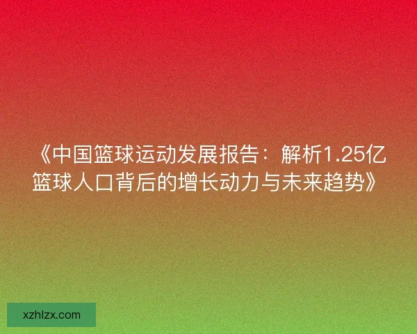 《中国篮球运动发展报告：解析1.25亿篮球人口背后的增长动力与未来趋势》